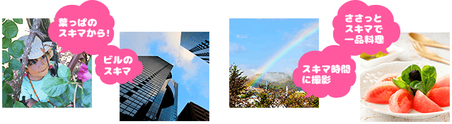 投稿例の写真4つ　葉っぱのスキマから　ビルのスキマ　スキマ時間に撮影した虹の写真　ささっとスキマで一品料理